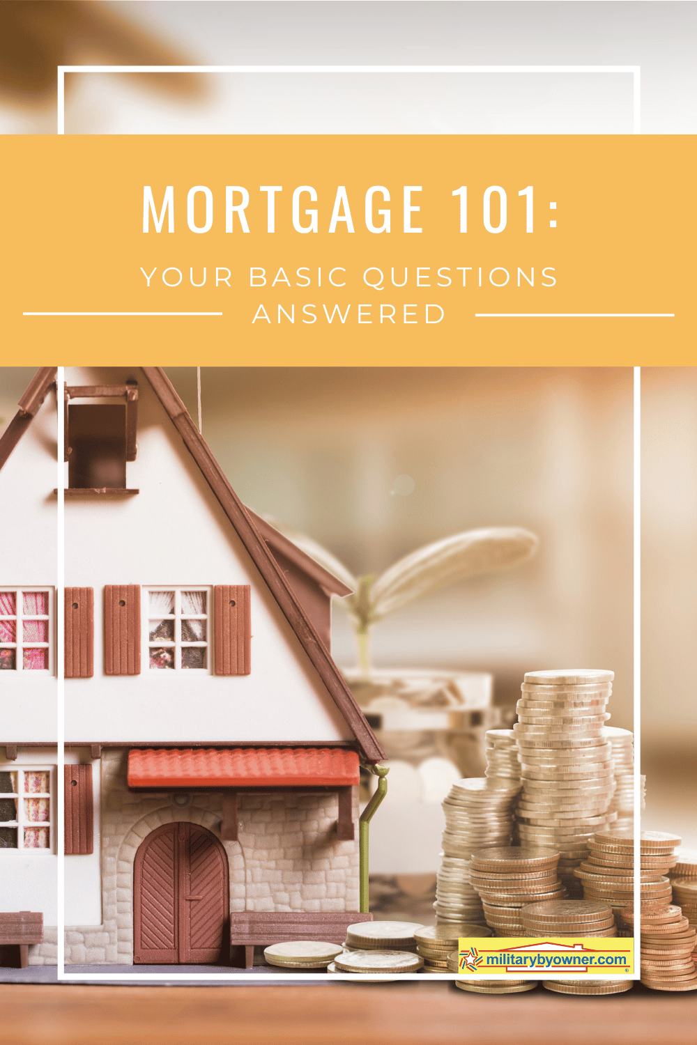 Model house and stacks of coins sit on table with text, Mortgage 101: Your Basic Questions Answered
