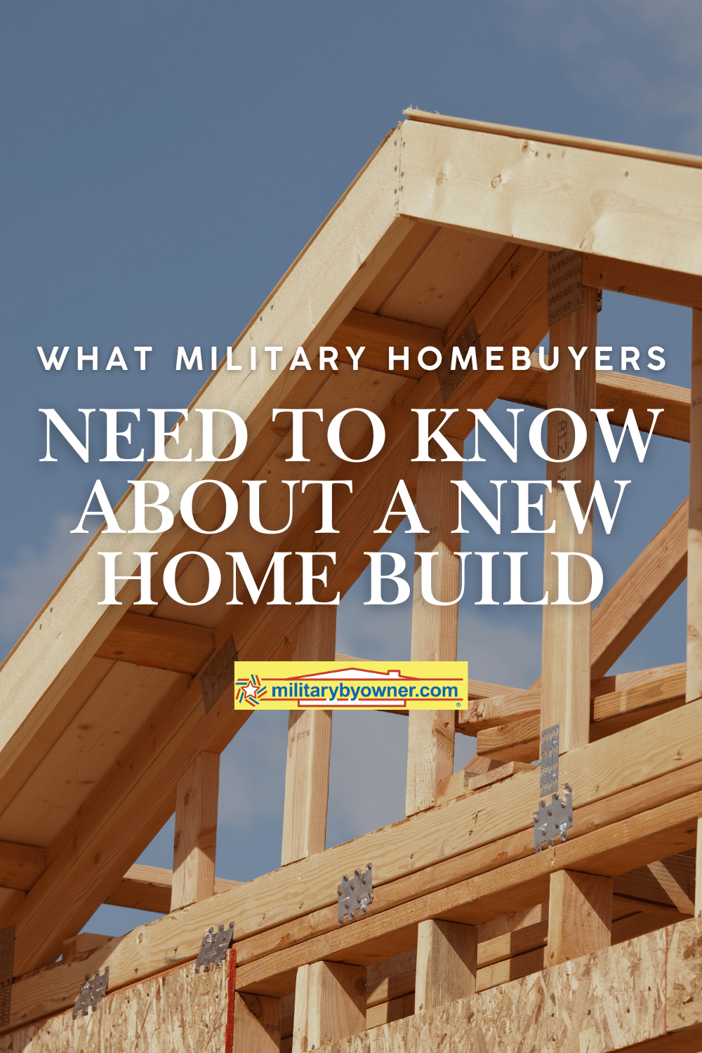 View looking up at the roof of a new construction home with blue sky behind and text, What Military Homebuyers Need to Know About a New Home Build